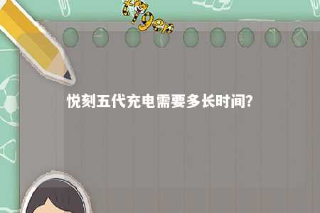 悦刻五代充电需要多长时间？ 